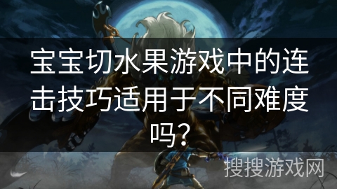 宝宝切水果游戏中的连击技巧适用于不同难度吗？