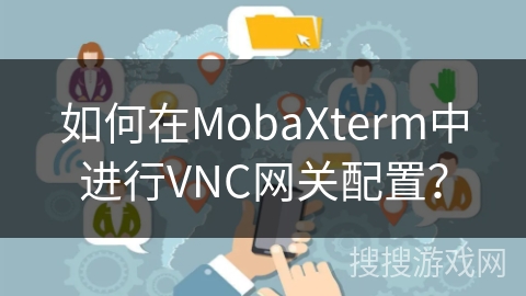 如何在MobaXterm中进行VNC网关配置？