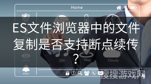 ES文件浏览器中的文件复制是否支持断点续传？