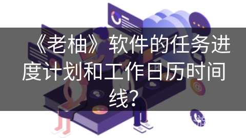 《老柚》软件的任务进度计划和工作日历时间线？