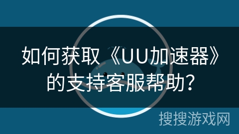 如何获取《UU加速器》的支持客服帮助？