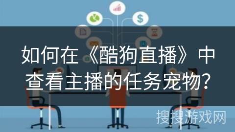 如何在《酷狗直播》中查看主播的任务宠物？