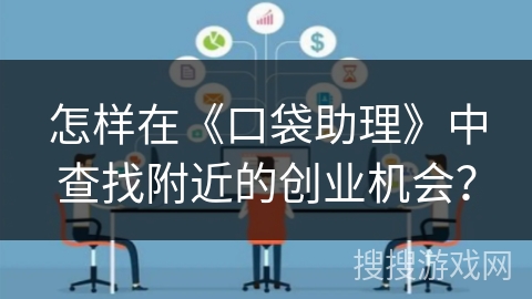 怎样在《口袋助理》中查找附近的创业机会? 怎样在《口袋助理》中查找附近的创业机会?