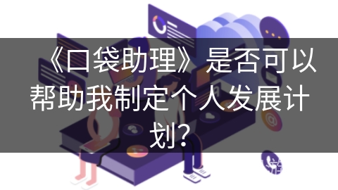 《口袋助理》是否可以帮助我制定个人发展计划？