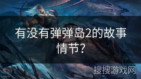 有没有弹弹岛2的故事情节? 有没有弹弹岛2的故事情节?