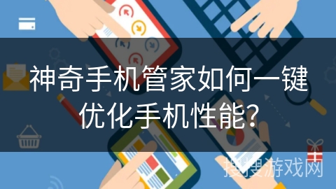 神奇手机管家如何一键优化手机性能? 神奇手机管家如何一键优化手机性能?
