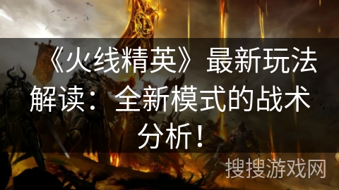 《火线精英》最新玩法解读：全新模式的战术分析！