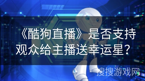 《酷狗直播》是否支持观众给主播送幸运星？