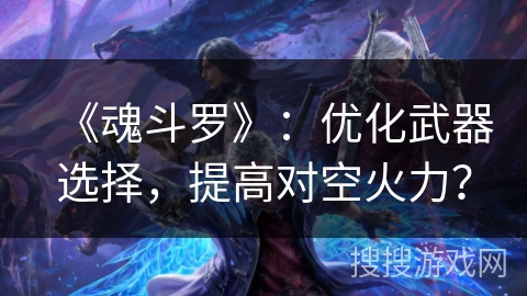 《魂斗罗》：优化武器选择，提高对空火力？