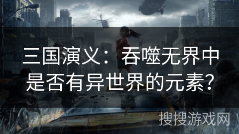 三国演义：吞噬无界中是否有异世界的元素？