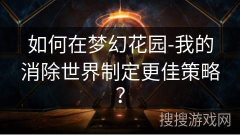 如何在梦幻花园-我的消除世界制定更佳策略？