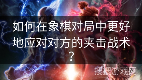 如何在象棋对局中更好地应对对方的夹击战术？