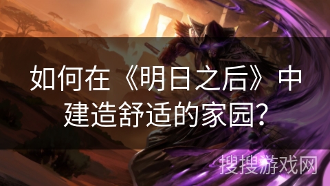 如何在《明日之后》中建造舒适的家园？