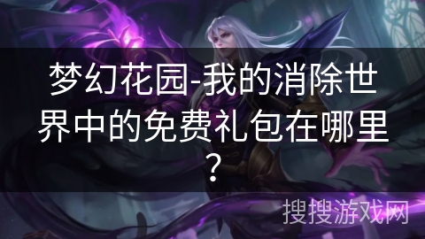 梦幻花园-我的消除世界中的免费礼包在哪里？