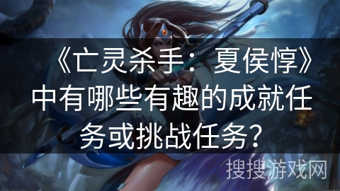 《亡灵杀手：夏侯惇》中有哪些有趣的成就任务或挑战任务？