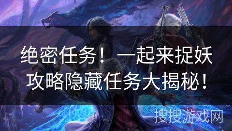 绝密任务！一起来捉妖攻略隐藏任务大揭秘！