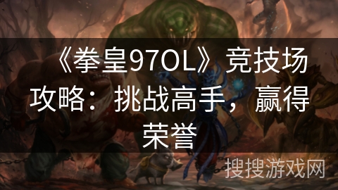 《拳皇97OL》竞技场攻略:挑战高手,赢得荣誉 《拳皇97OL》竞技场攻略:挑战高手,赢得荣誉