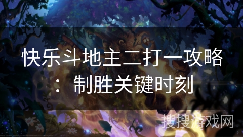 快乐斗地主二打一攻略：制胜关键时刻