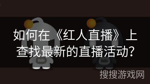 如何在《红人直播》上查找最新的直播活动? 如何在《红人直播》上查找最新的直播活动?