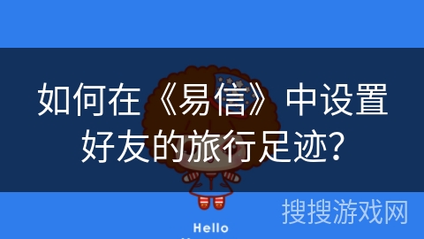 如何在《易信》中设置好友的旅行足迹？
