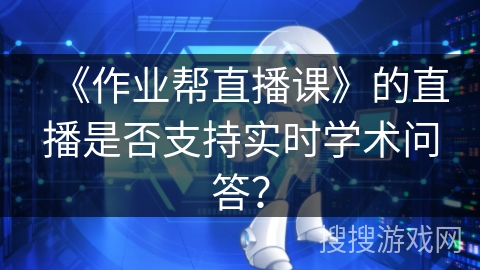 《作业帮直播课》的直播是否支持实时学术问答？