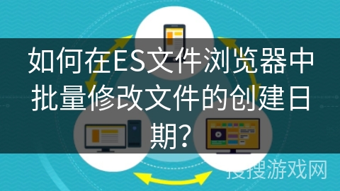 如何在ES文件浏览器中批量修改文件的创建日期？