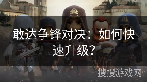 敢达争锋对决：如何快速升级？