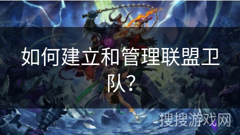 如何建立和管理联盟卫队? 如何建立和管理联盟卫队?