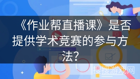 《作业帮直播课》是否提供学术竞赛的参与方法? 《作业帮直播课》是否提供学术竞赛的参与方法?