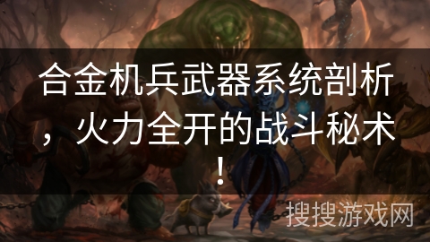 合金机兵武器系统剖析，火力全开的战斗秘术！