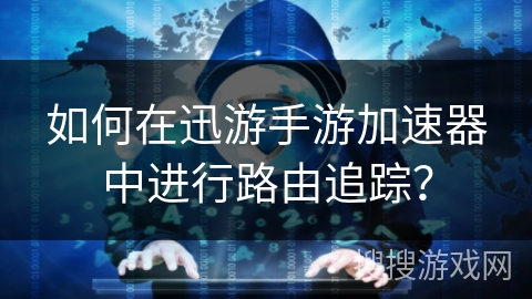 如何在迅游手游加速器中进行路由追踪？