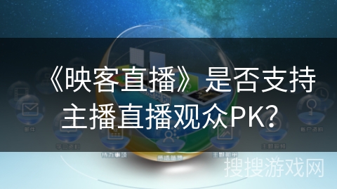 《映客直播》是否支持主播直播观众PK？