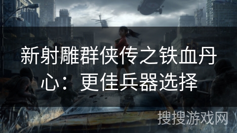 新射雕群侠传之铁血丹心：更佳兵器选择