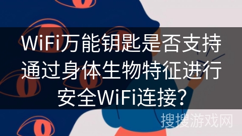 WiFi万能钥匙是否支持通过身体生物特征进行安全WiFi连接？
