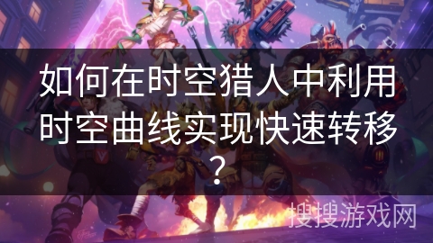 如何在时空猎人中利用时空曲线实现快速转移？