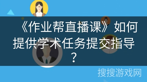 《作业帮直播课》如何提供学术任务提交指导？