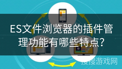 ES文件浏览器的插件管理功能有哪些特点？