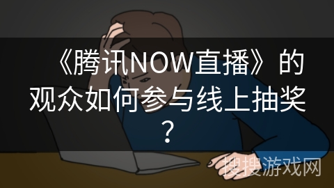 《腾讯NOW直播》的观众如何参与线上抽奖？