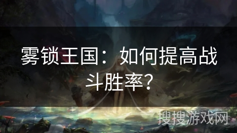 雾锁王国：如何提高战斗胜率？