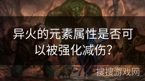 异火的元素属性是否可以被强化减伤？