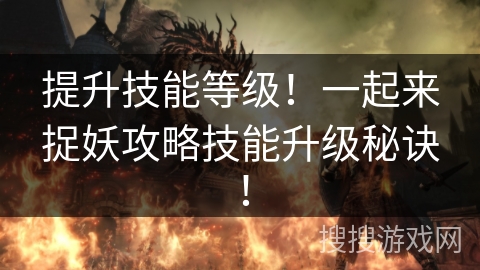 提升技能等级！一起来捉妖攻略技能升级秘诀！