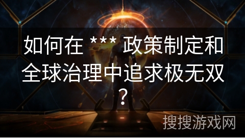如何在 *** 政策制定和全球治理中追求极无双？