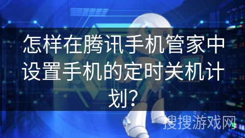 怎样在腾讯手机管家中设置手机的定时关机计划？