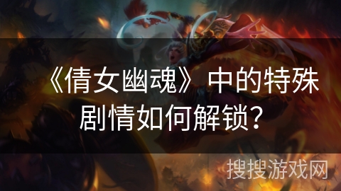 《倩女幽魂》中的特殊剧情如何解锁？