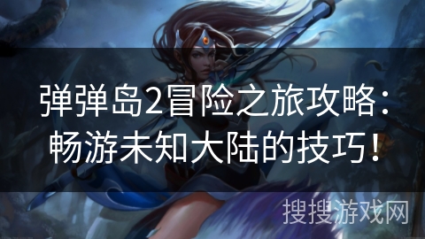 弹弹岛2冒险之旅攻略：畅游未知大陆的技巧！