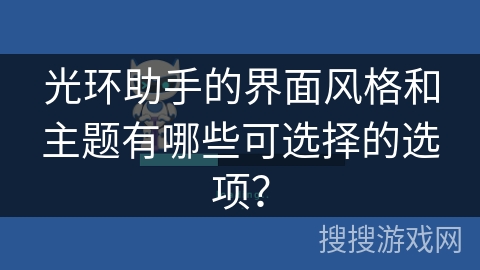 光环助手的界面风格和主题有哪些可选择的选项？
