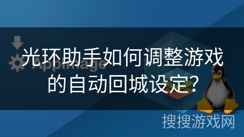 光环助手如何调整游戏的自动回城设定？