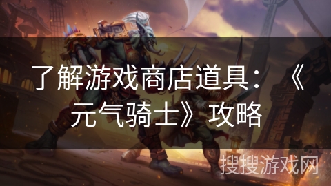 了解游戏商店道具：《元气骑士》攻略