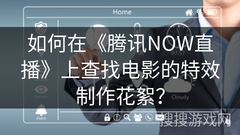 如何在《腾讯NOW直播》上查找电影的特效制作花絮？