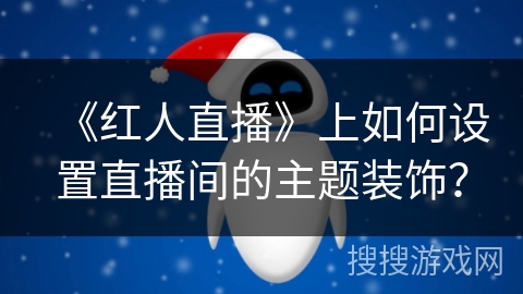 《红人直播》上如何设置直播间的主题装饰？